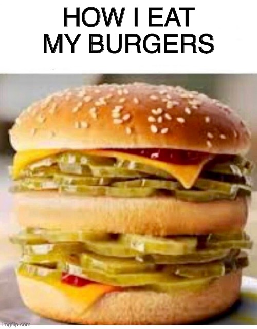 Pickle Heaven | HOW I EAT MY BURGERS | image tagged in burger,pickle | made w/ Imgflip meme maker
