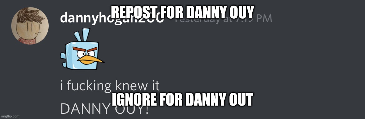 DANNY OUY! | REPOST FOR DANNY OUY; IGNORE FOR DANNY OUT | image tagged in danny ouy | made w/ Imgflip meme maker