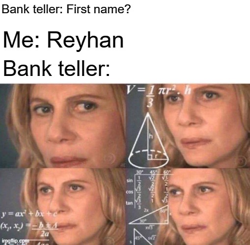 Bank your teller somewhere | Bank teller: First name? Me: Reyhan; Bank teller: | image tagged in math lady/confused lady,memes | made w/ Imgflip meme maker