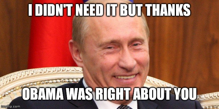 Putin Laughing | I DIDN'T NEED IT BUT THANKS OBAMA WAS RIGHT ABOUT YOU | image tagged in putin laughing | made w/ Imgflip meme maker