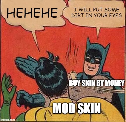 when some one buy skin by money see some one mod skin | HEHEHE; I WILL PUT SOME DIRT IN YOUR EYES; BUY SKIN BY MONEY; MOD SKIN | image tagged in memes,batman slapping robin | made w/ Imgflip meme maker