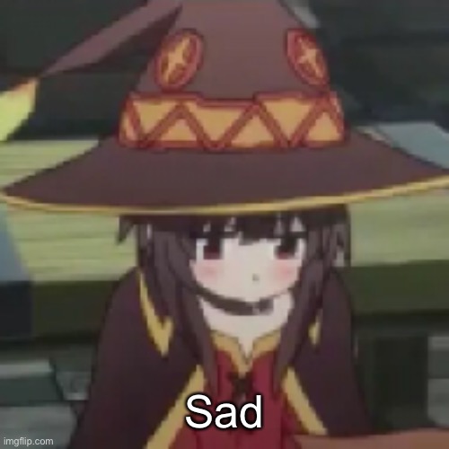 Megumin | Sad | image tagged in megumin | made w/ Imgflip meme maker