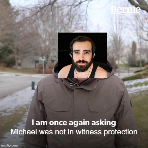 DarkViperAU be like: | Michael was not in witness protection | image tagged in memes,bernie i am once again asking for your support | made w/ Imgflip meme maker