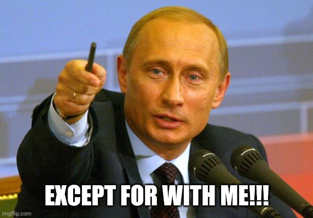 Good Guy Putin Meme | EXCEPT FOR WITH ME!!! | image tagged in memes,good guy putin | made w/ Imgflip meme maker