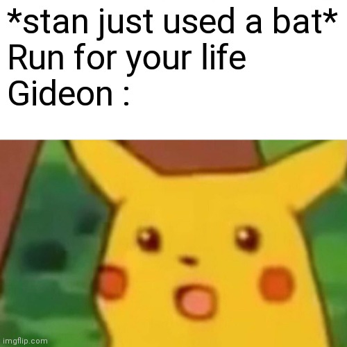 Surprised Pikachu Meme | *stan just used a bat*
Run for your life
Gideon : | image tagged in memes,surprised pikachu | made w/ Imgflip meme maker