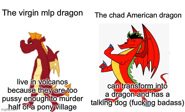 Virgin vs Chad | The virgin mlp dragon; The chad American dragon; can transform into a dragon and has a talking dog (fucking badass); live in volcanos because they are too pussy enough to murder half of a pony village | image tagged in virgin vs chad | made w/ Imgflip meme maker