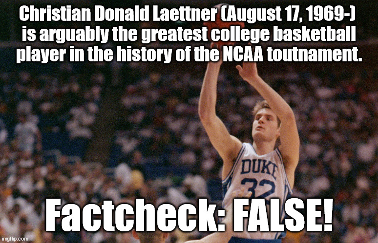 Christian Donald Laettner (August 17, 1969-) is arguably the greatest college basketball player in the history of the NCAA toutn | Christian Donald Laettner (August 17, 1969-) 
is arguably the greatest college basketball player in the history of the NCAA toutnament. Factcheck: FALSE! | image tagged in chistian laettner,duke,duke basketball | made w/ Imgflip meme maker