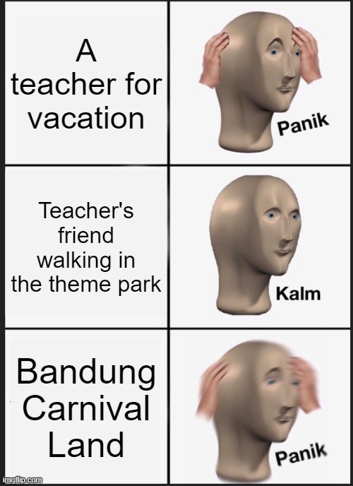 Theme from in the teacher's friend in theme park | A teacher for vacation; Teacher's friend walking in the theme park; Bandung Carnival Land | image tagged in memes,panik kalm panik | made w/ Imgflip meme maker