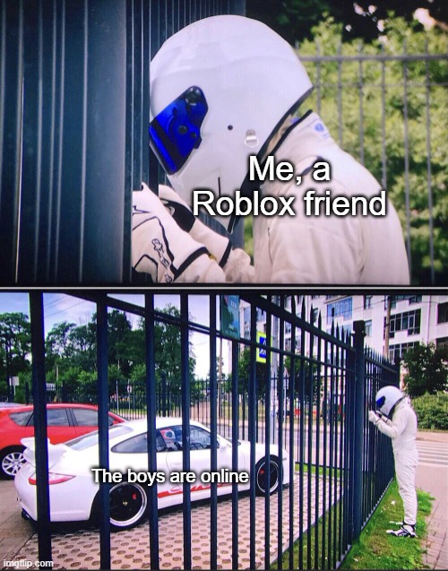 Roblox only was humor joke | Me, a Roblox friend; The boys are online | image tagged in stig,memes | made w/ Imgflip meme maker