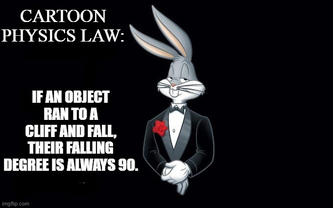 and the damage is very huge |  CARTOON PHYSICS LAW:; IF AN OBJECT RAN TO A CLIFF AND FALL, THEIR FALLING DEGREE IS ALWAYS 90. | image tagged in i wish all the x a very pleasant evening | made w/ Imgflip meme maker