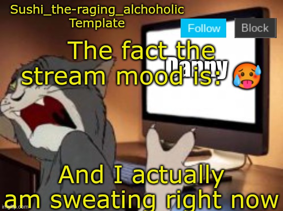 yes | The fact the stream mood is: 🥵; And I actually am sweating right now | image tagged in sushi_the-raging_alchoholic template | made w/ Imgflip meme maker