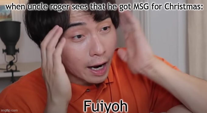 Uncle Roger you get some MSG for christmas | when uncle roger sees that he got MSG for Christmas:; Fuiyoh | image tagged in uncle roger | made w/ Imgflip meme maker