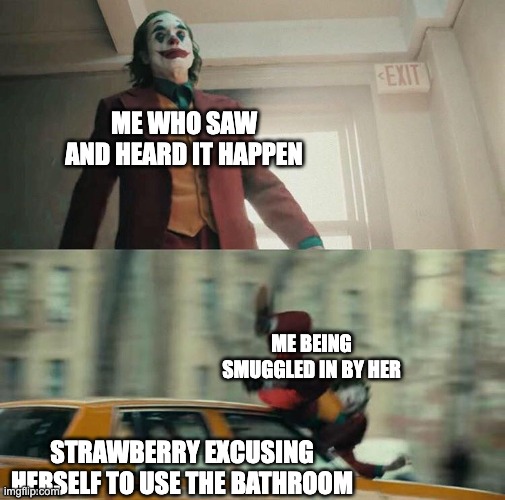 Joaquin Phoenix Joker Car | ME WHO SAW AND HEARD IT HAPPEN STRAWBERRY EXCUSING HERSELF TO USE THE BATHROOM ME BEING SMUGGLED IN BY HER | image tagged in joaquin phoenix joker car | made w/ Imgflip meme maker