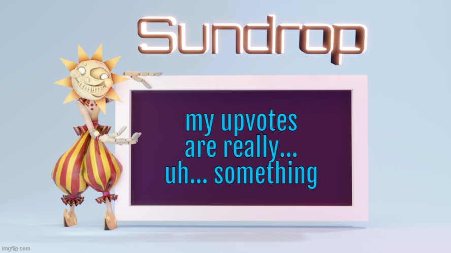 Sundrops temp | my upvotes are really... uh... something | image tagged in sundrops temp | made w/ Imgflip meme maker