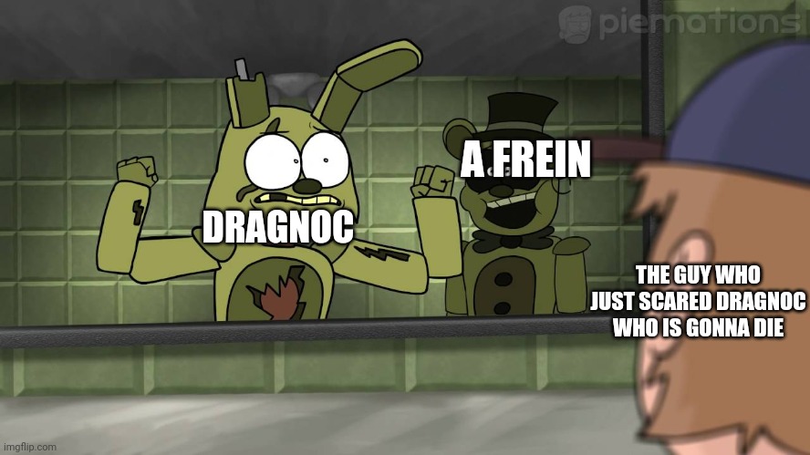 Piemations Fnaf 3 | A FREIN; DRAGNOC; THE GUY WHO JUST SCARED DRAGNOC WHO IS GONNA DIE | image tagged in piemations fnaf 3 | made w/ Imgflip meme maker