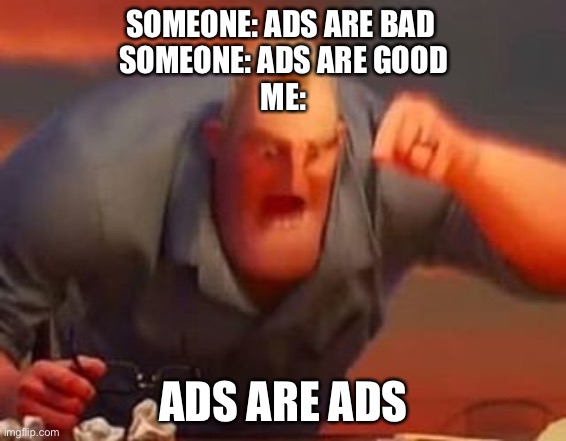 Mr incredible mad | SOMEONE: ADS ARE BAD 
SOMEONE: ADS ARE GOOD
ME:; ADS ARE ADS | image tagged in mr incredible mad | made w/ Imgflip meme maker