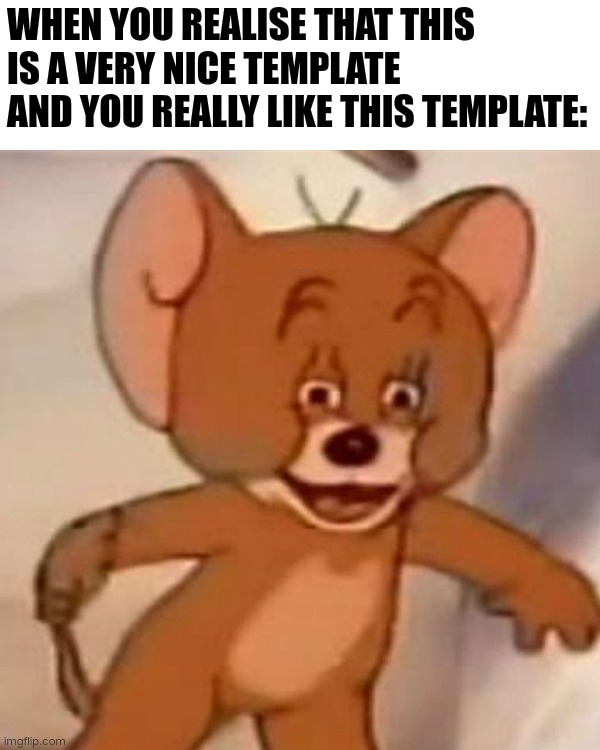 Jerry |  WHEN YOU REALISE THAT THIS IS A VERY NICE TEMPLATE AND YOU REALLY LIKE THIS TEMPLATE: | image tagged in polish jerry,you have been eternally cursed for reading the tags,stop reading the tags | made w/ Imgflip meme maker