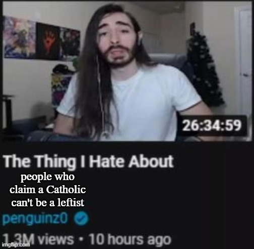 47% of US Catholics would disagree | people who claim a Catholic can't be a leftist | image tagged in the thing i hate about ___ | made w/ Imgflip meme maker