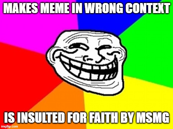 Troll Face Colored Meme | MAKES MEME IN WRONG CONTEXT; IS INSULTED FOR FAITH BY MSMG | image tagged in memes,troll face colored | made w/ Imgflip meme maker