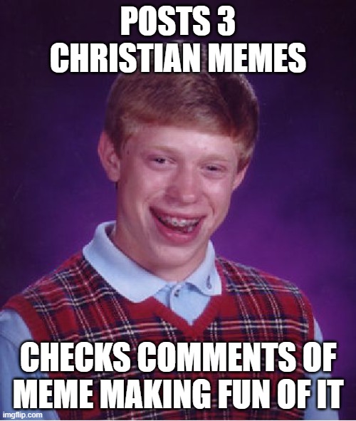 toxicity is off the charts | POSTS 3 CHRISTIAN MEMES; CHECKS COMMENTS OF MEME MAKING FUN OF IT | image tagged in memes,bad luck brian | made w/ Imgflip meme maker