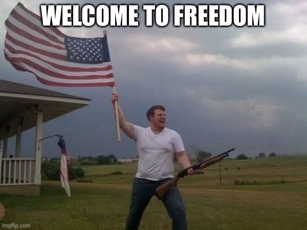 American flag shotgun guy | WELCOME TO FREEDOM | image tagged in american flag shotgun guy | made w/ Imgflip meme maker