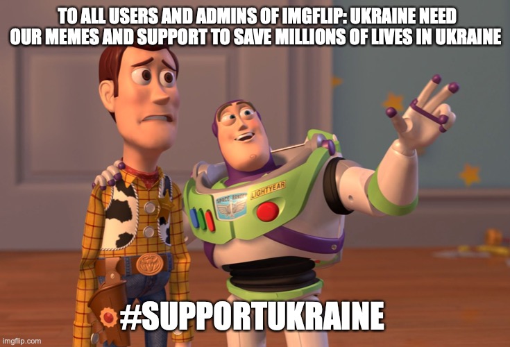 Ukraine needs our very help |  TO ALL USERS AND ADMINS OF IMGFLIP: UKRAINE NEED OUR MEMES AND SUPPORT TO SAVE MILLIONS OF LIVES IN UKRAINE; #SUPPORTUKRAINE | image tagged in memes,x x everywhere | made w/ Imgflip meme maker