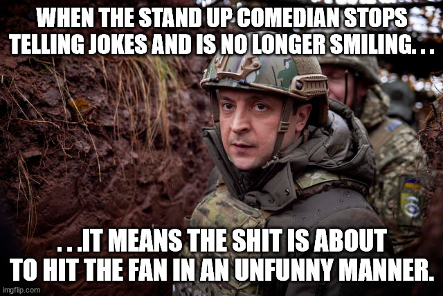 Just an observation. | WHEN THE STAND UP COMEDIAN STOPS TELLING JOKES AND IS NO LONGER SMILING. . . . . .IT MEANS THE SHIT IS ABOUT TO HIT THE FAN IN AN UNFUNNY MANNER. | image tagged in zelensky,ukraine,freedom,poltical meme | made w/ Imgflip meme maker