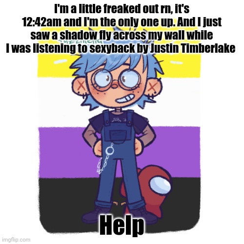 cooper is sus | I'm a little freaked out rn, it's 12:42am and I'm the only one up. And I just saw a shadow fly across my wall while I was listening to sexyback by Justin Timberlake; Help | image tagged in cooper is sus | made w/ Imgflip meme maker