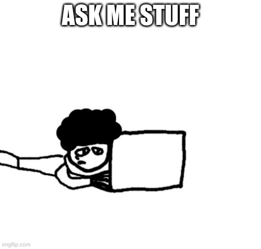 Tired Idiot on a laptop | ASK ME STUFF | image tagged in tired idiot on a laptop | made w/ Imgflip meme maker