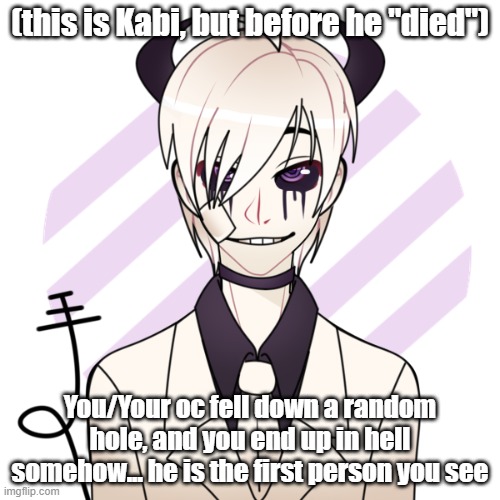 Can be any rp except ERP (no joke oc's) | (this is Kabi, but before he "died"); You/Your oc fell down a random hole, and you end up in hell somehow... he is the first person you see | made w/ Imgflip meme maker