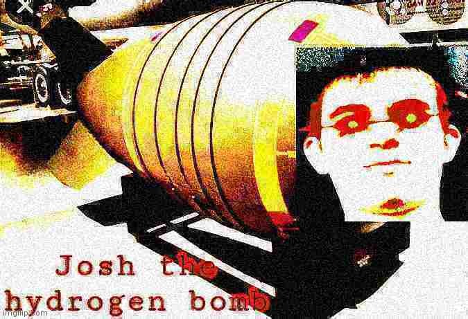 Josh the thermonuclear bomb 2.0 | image tagged in josh the thermonuclear bomb 2 0 | made w/ Imgflip meme maker