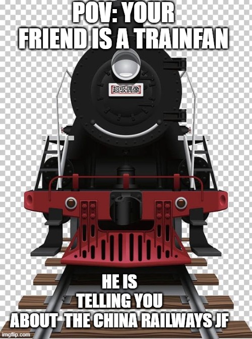 Trainfan meme(China Railways JF) | POV: YOUR FRIEND IS A TRAINFAN; 超级偶像; HE IS TELLING YOU ABOUT  THE CHINA RAILWAYS JF | image tagged in train,trains | made w/ Imgflip meme maker