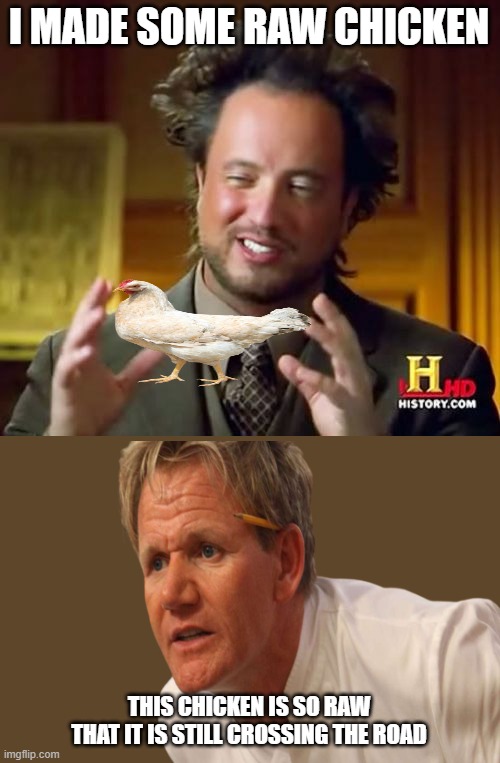 Giorgio Raw Chicken | I MADE SOME RAW CHICKEN; THIS CHICKEN IS SO RAW
THAT IT IS STILL CROSSING THE ROAD | image tagged in memes,ancient aliens,chef gordon ramsay | made w/ Imgflip meme maker