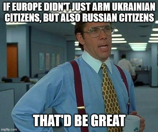 It would make Russian paramilitary police think twice before beating up protesters | IF EUROPE DIDN'T JUST ARM UKRAINIAN CITIZENS, BUT ALSO RUSSIAN CITIZENS; THAT'D BE GREAT | image tagged in memes,that would be great,russia,ukraine,putin | made w/ Imgflip meme maker