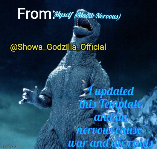 Showa_Godzilla_Official annoucment template | Myself (Mood: Nervous); I updated this Template and im nervous cause' war and air raids | image tagged in showa_godzilla_official annoucment template | made w/ Imgflip meme maker