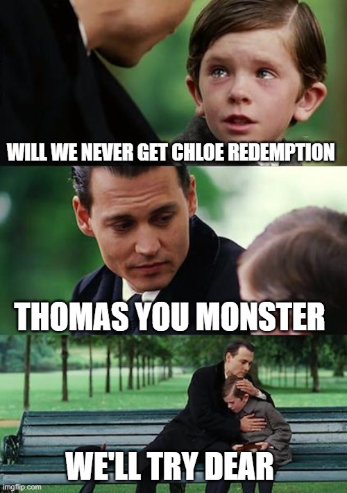 Finding Neverland | WILL WE NEVER GET CHLOE REDEMPTION; THOMAS YOU MONSTER; WE'LL TRY DEAR | image tagged in memes,finding neverland | made w/ Imgflip meme maker