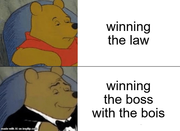 Tuxedo Winnie The Pooh | winning the law; winning the boss with the bois | image tagged in memes,tuxedo winnie the pooh | made w/ Imgflip meme maker