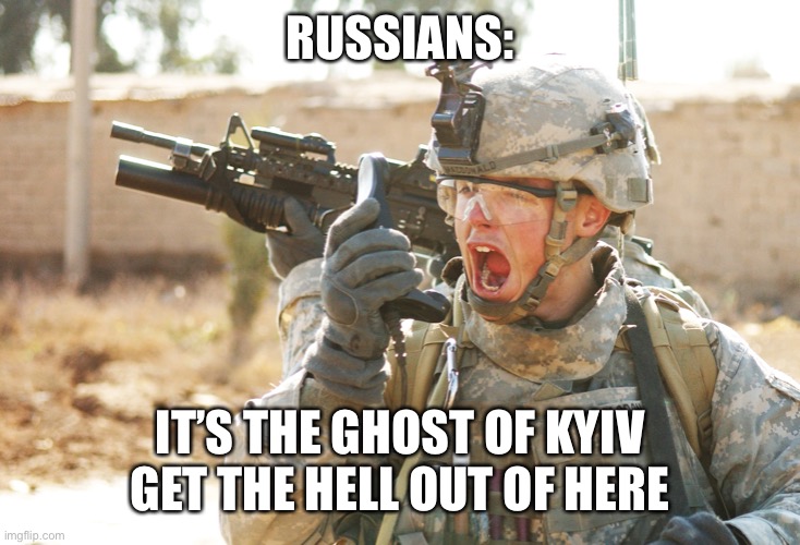 US Army Soldier yelling radio iraq war | RUSSIANS:; IT’S THE GHOST OF KYIV GET THE HELL OUT OF HERE | image tagged in us army soldier yelling radio iraq war | made w/ Imgflip meme maker