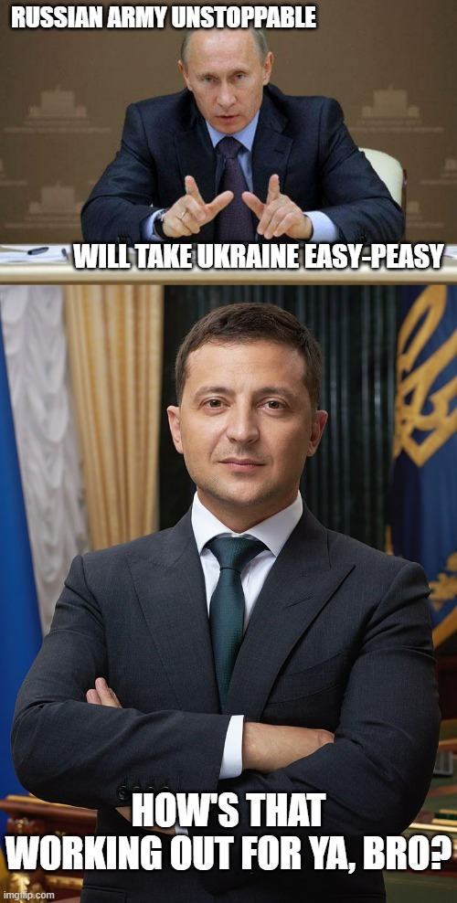 RUSSIAN ARMY UNSTOPPABLE; WILL TAKE UKRAINE EASY-PEASY; HOW'S THAT WORKING OUT FOR YA, BRO? | image tagged in memes,vladimir putin,volodymyr zelensky | made w/ Imgflip meme maker