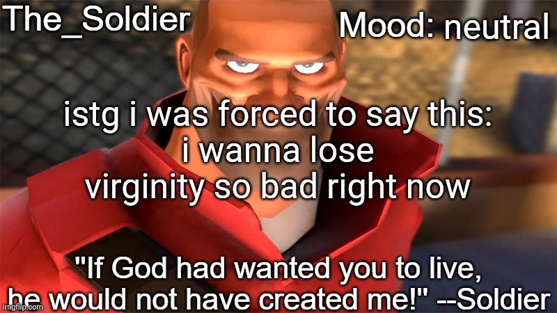 The_Soldier temp | neutral; istg i was forced to say this:
i wanna lose virginity so bad right now | image tagged in the_soldier temp | made w/ Imgflip meme maker
