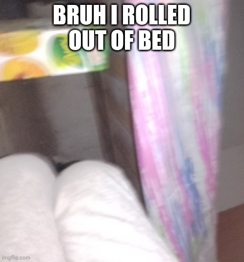 BRUH I ROLLED OUT OF BED | made w/ Imgflip meme maker