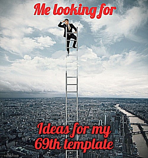 i need some ideas | Ideas for my 69th template | image tagged in searching | made w/ Imgflip meme maker