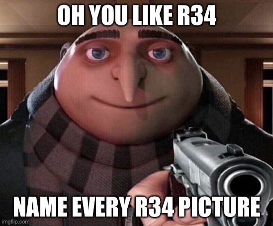 M | OH YOU LIKE R34; NAME EVERY R34 PICTURE | image tagged in gru gun | made w/ Imgflip meme maker