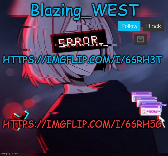 Blazing_WEST 2nd temp | HTTPS://IMGFLIP.COM/I/66RH3T; HTTPS://IMGFLIP.COM/I/66RH5G | image tagged in blazing_west 2nd temp,memes,funny,msmg | made w/ Imgflip meme maker