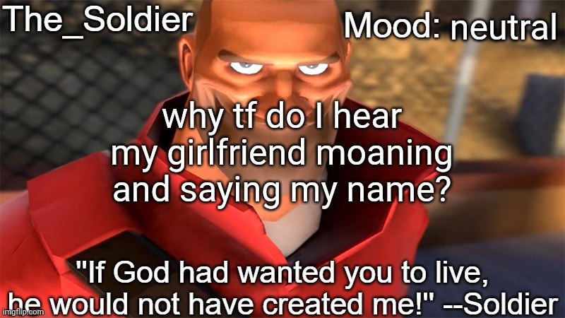 i forgot to mention that she's asleep | neutral; why tf do I hear my girlfriend moaning and saying my name? | image tagged in the_soldier temp | made w/ Imgflip meme maker