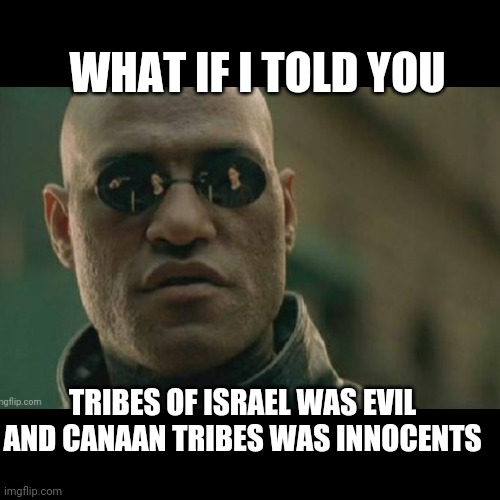 War of ages | WHAT IF I TOLD YOU; TRIBES OF ISRAEL WAS EVIL AND CANAAN TRIBES WAS INNOCENTS | image tagged in memes | made w/ Imgflip meme maker