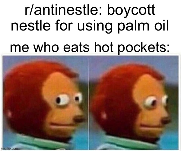 Monkey Puppet Meme | r/antinestle: boycott nestle for using palm oil; me who eats hot pockets: | image tagged in memes,monkey puppet,nestledidnothingwrong | made w/ Imgflip meme maker