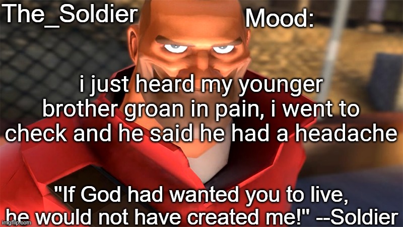 The_Soldier temp | i just heard my younger brother groan in pain, i went to check and he said he had a headache | image tagged in the_soldier temp | made w/ Imgflip meme maker