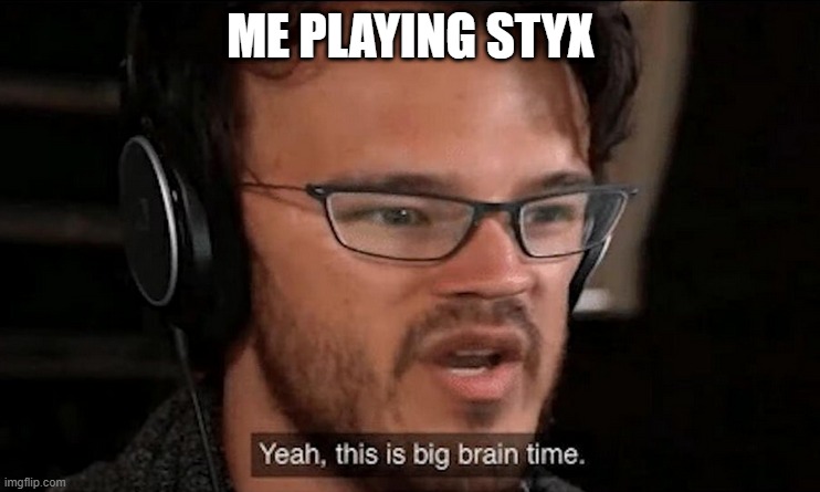 Styx Shards of Darkness is hard | ME PLAYING STYX | image tagged in big brain time | made w/ Imgflip meme maker