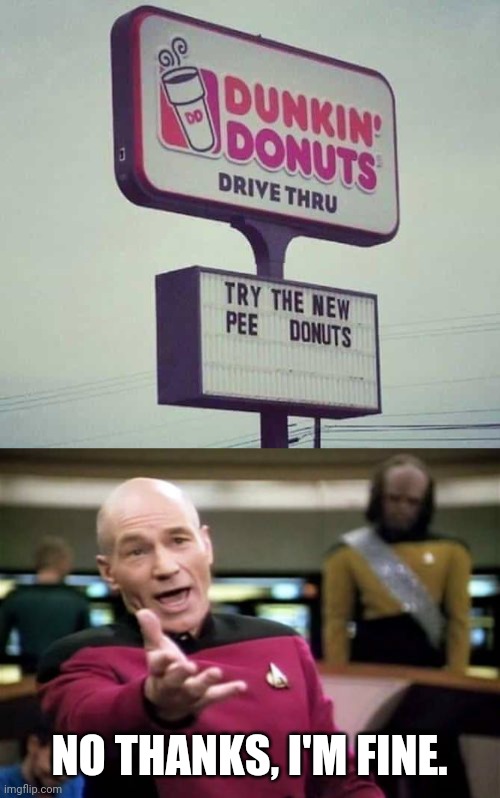 NO THANKS, I'M FINE. | image tagged in memes,picard wtf,dunkin donuts,funny,fallout hold up,funny memes | made w/ Imgflip meme maker